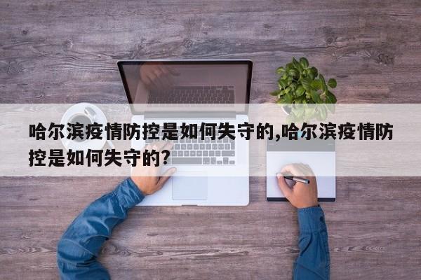 哈尔滨疫情防控是如何失守的,哈尔滨疫情防控是如何失守的?