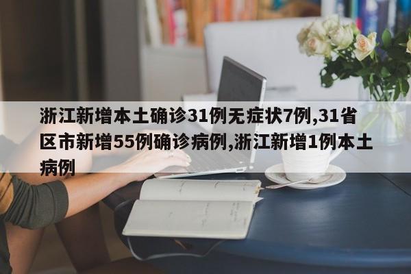 浙江新增本土确诊31例无症状7例,31省区市新增55例确诊病例,浙江新增1例本土病例