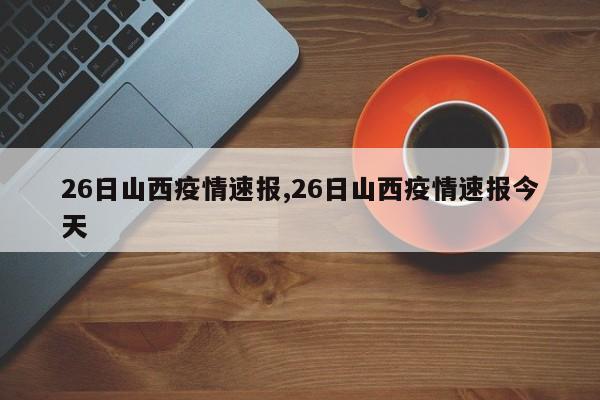26日山西疫情速报,26日山西疫情速报今天