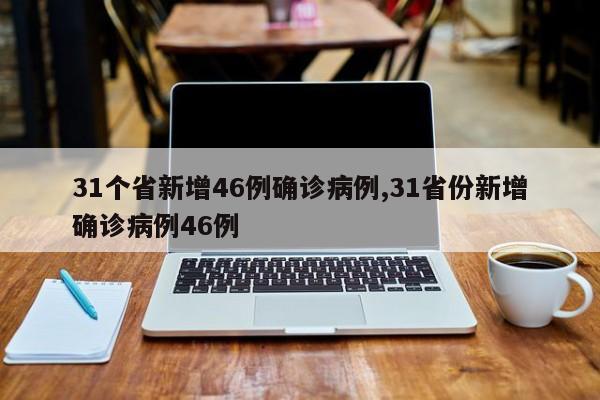 31个省新增46例确诊病例,31省份新增确诊病例46例