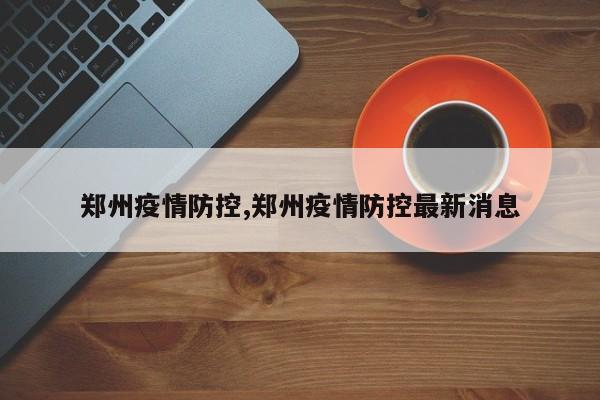 郑州疫情防控,郑州疫情防控最新消息