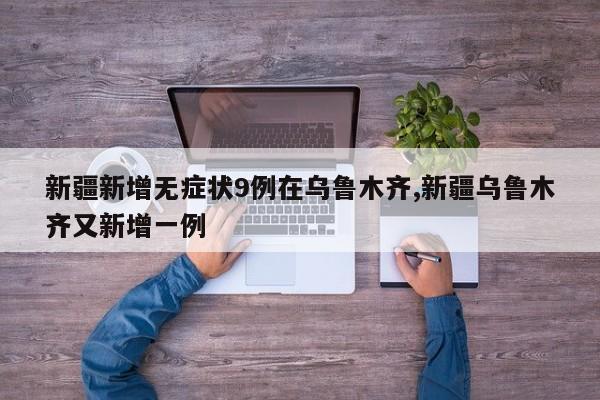 新疆新增无症状9例在乌鲁木齐,新疆乌鲁木齐又新增一例