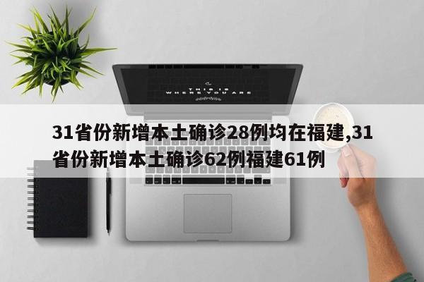 31省份新增本土确诊28例均在福建,31省份新增本土确诊62例福建61例