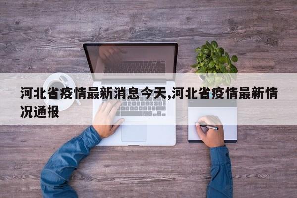 河北省疫情最新消息今天,河北省疫情最新情况通报