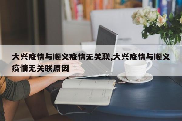 大兴疫情与顺义疫情无关联,大兴疫情与顺义疫情无关联原因