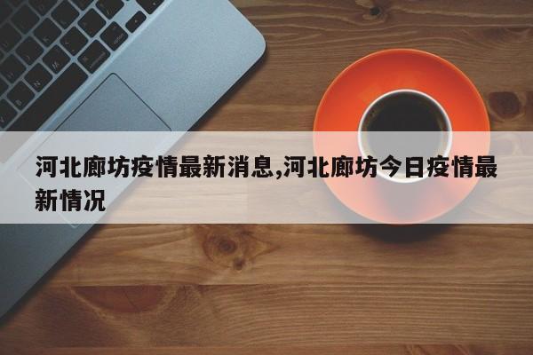 河北廊坊疫情最新消息,河北廊坊今日疫情最新情况