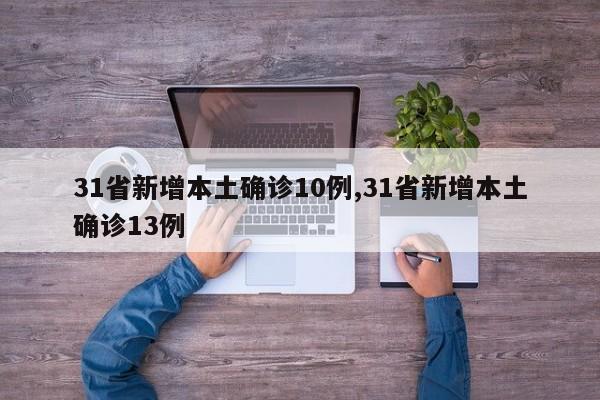 31省新增本土确诊10例,31省新增本土确诊13例