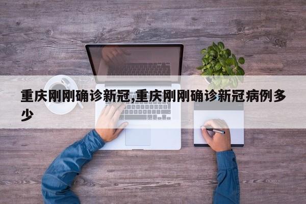 重庆刚刚确诊新冠,重庆刚刚确诊新冠病例多少