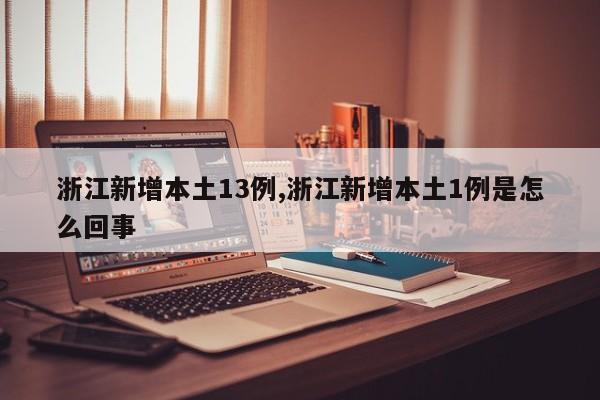 浙江新增本土13例,浙江新增本土1例是怎么回事