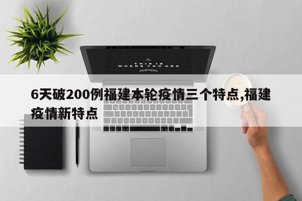 6天破200例福建本轮疫情三个特点,福建疫情新特点