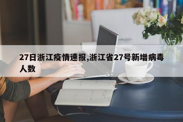27日浙江疫情速报,浙江省27号新增病毒人数