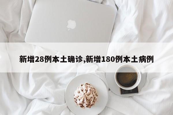 新增28例本土确诊,新增180例本土病例