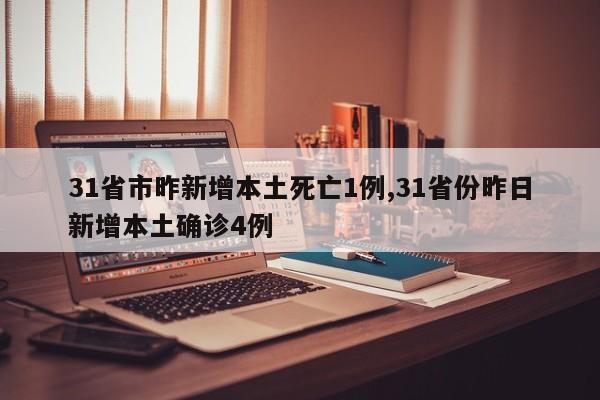 31省市昨新增本土死亡1例,31省份昨日新增本土确诊4例