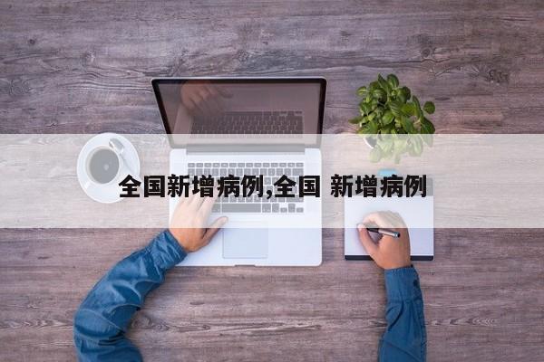 全国新增病例,全国 新增病例