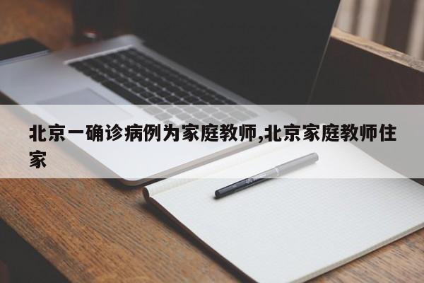 北京一确诊病例为家庭教师,北京家庭教师住家
