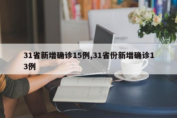 31省新增确诊15例,31省份新增确诊13例