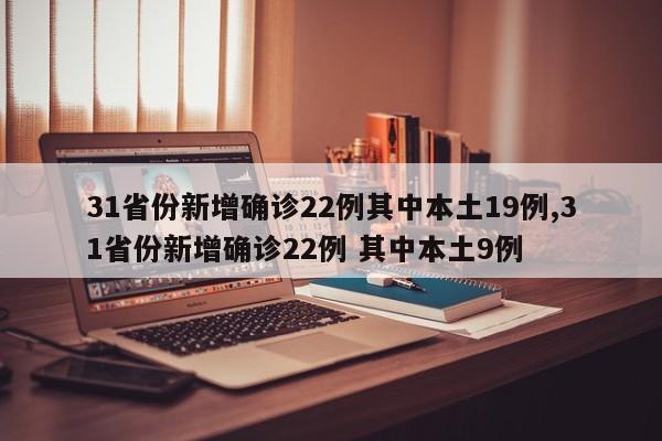 31省份新增确诊22例其中本土19例,31省份新增确诊22例 其中本土9例