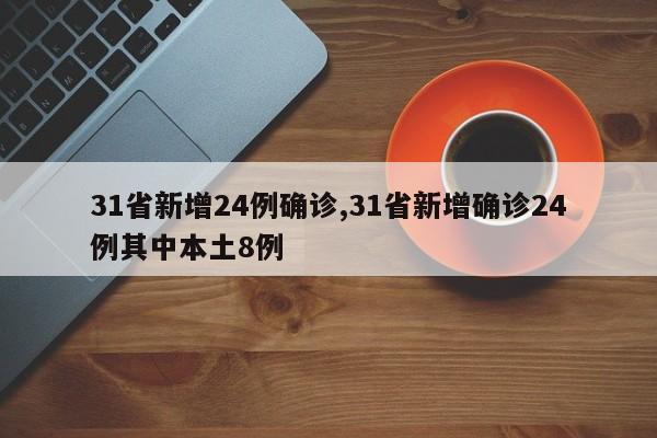31省新增24例确诊,31省新增确诊24例其中本土8例