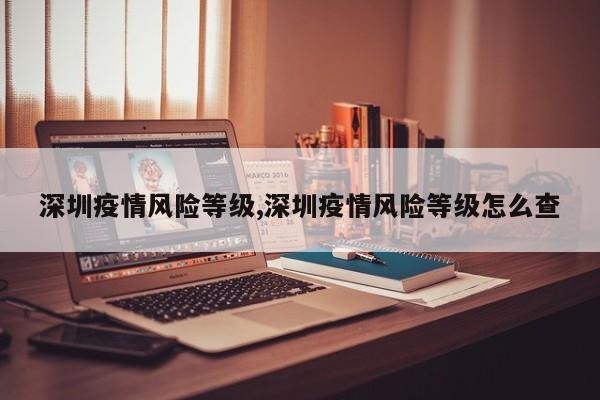 深圳疫情风险等级,深圳疫情风险等级怎么查