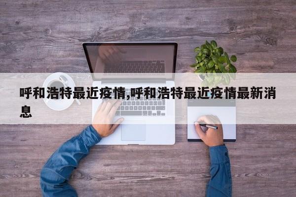 呼和浩特最近疫情,呼和浩特最近疫情最新消息