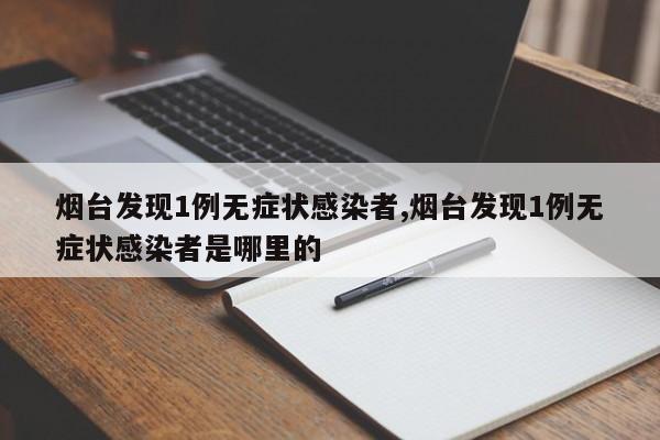 烟台发现1例无症状感染者,烟台发现1例无症状感染者是哪里的