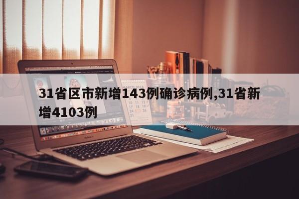 31省区市新增143例确诊病例,31省新增4103例