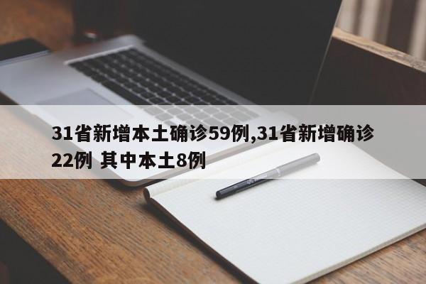 31省新增本土确诊59例,31省新增确诊22例 其中本土8例