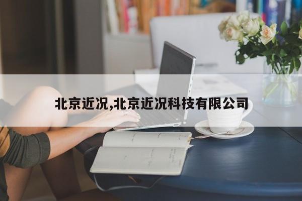 北京近况,北京近况科技有限公司
