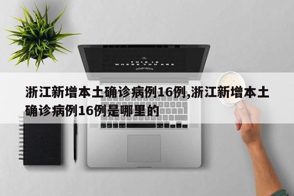 浙江新增本土确诊病例16例,浙江新增本土确诊病例16例是哪里的