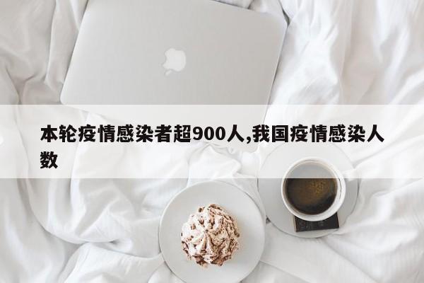 本轮疫情感染者超900人,我国疫情感染人数