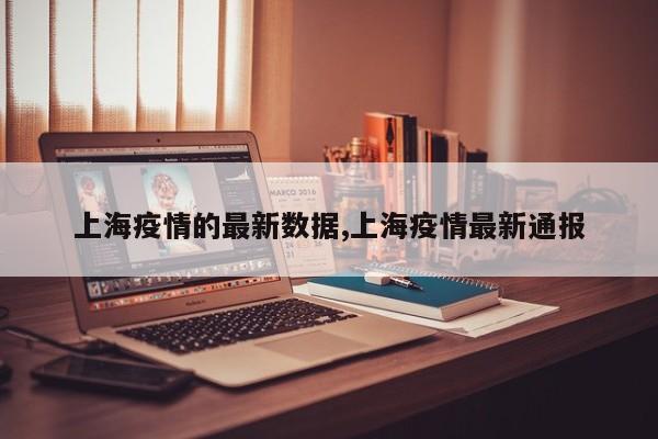 上海疫情的最新数据,上海疫情最新通报