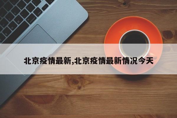 北京疫情最新,北京疫情最新情况今天