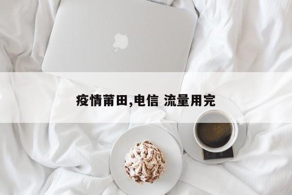 疫情莆田,电信 流量用完