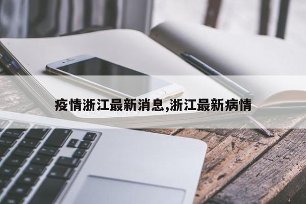 疫情浙江最新消息,浙江最新病情