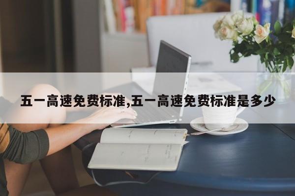 五一高速免费标准,五一高速免费标准是多少
