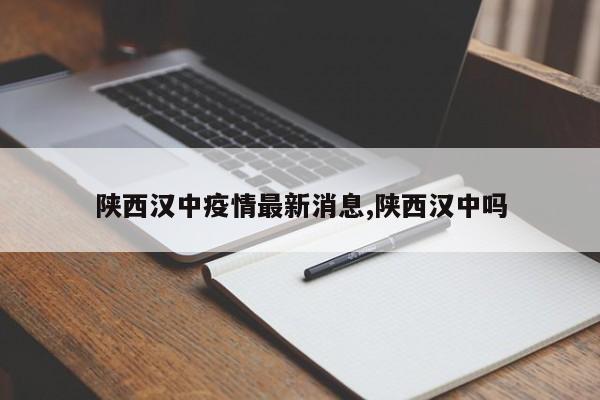陕西汉中疫情最新消息,陕西汉中吗