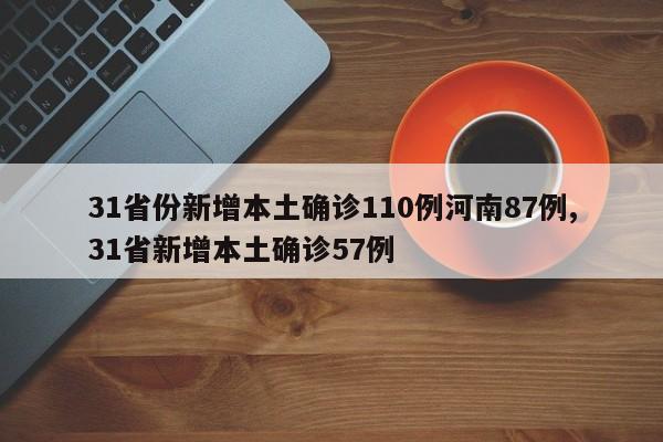 31省份新增本土确诊110例河南87例,31省新增本土确诊57例
