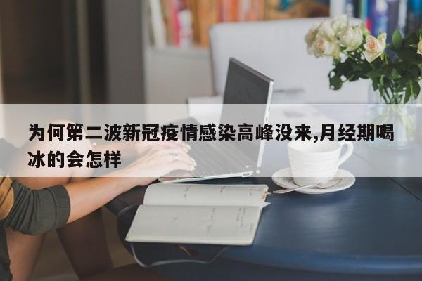 为何第二波新冠疫情感染高峰没来,月经期喝冰的会怎样