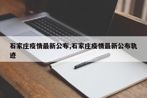 石家庄疫情最新公布,石家庄疫情最新公布轨迹