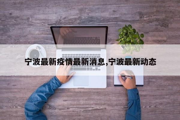 宁波最新疫情最新消息,宁波最新动态