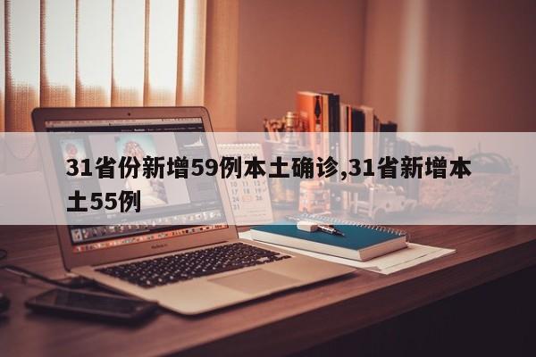 31省份新增59例本土确诊,31省新增本土55例