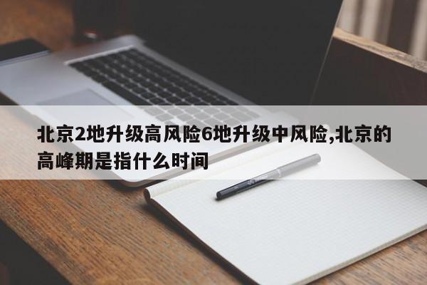 北京2地升级高风险6地升级中风险,北京的高峰期是指什么时间