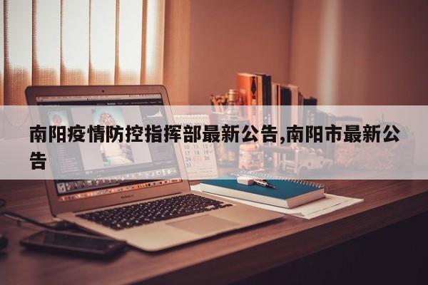南阳疫情防控指挥部最新公告,南阳市最新公告