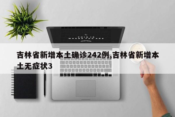 吉林省新增本土确诊242例,吉林省新增本土无症状3
