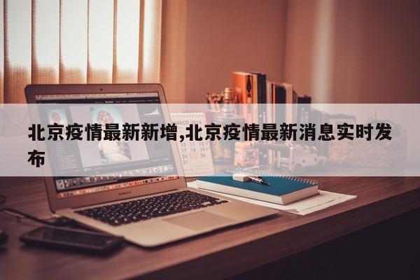 北京疫情最新新增,北京疫情最新消息实时发布