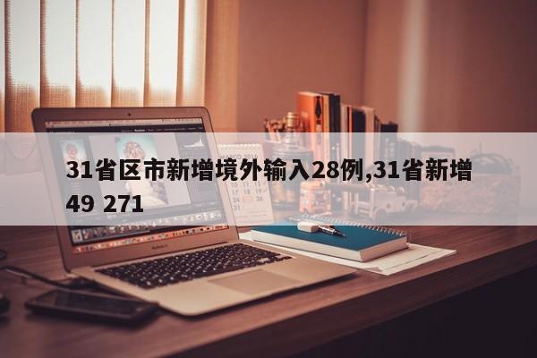 31省区市新增境外输入28例,31省新增49 271