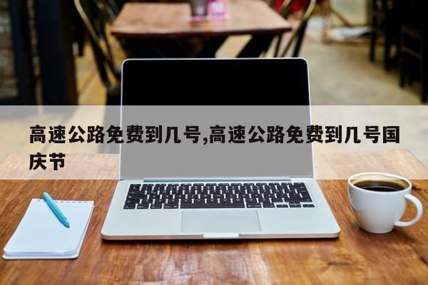 高速公路免费到几号,高速公路免费到几号国庆节