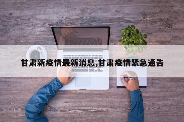 甘肃新疫情最新消息,甘肃疫情紧急通告