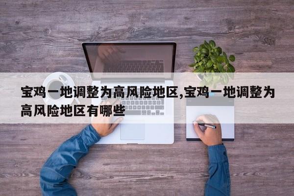 宝鸡一地调整为高风险地区,宝鸡一地调整为高风险地区有哪些