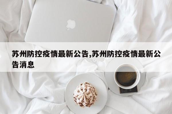 苏州防控疫情最新公告,苏州防控疫情最新公告消息